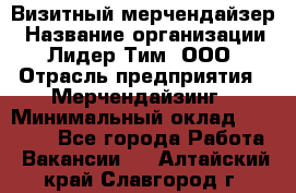 Визитный мерчендайзер › Название организации ­ Лидер Тим, ООО › Отрасль предприятия ­ Мерчендайзинг › Минимальный оклад ­ 18 000 - Все города Работа » Вакансии   . Алтайский край,Славгород г.